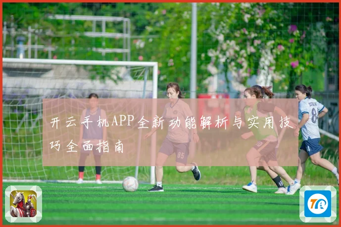 开云手机APP全新功能解析与实用技巧全面指南
