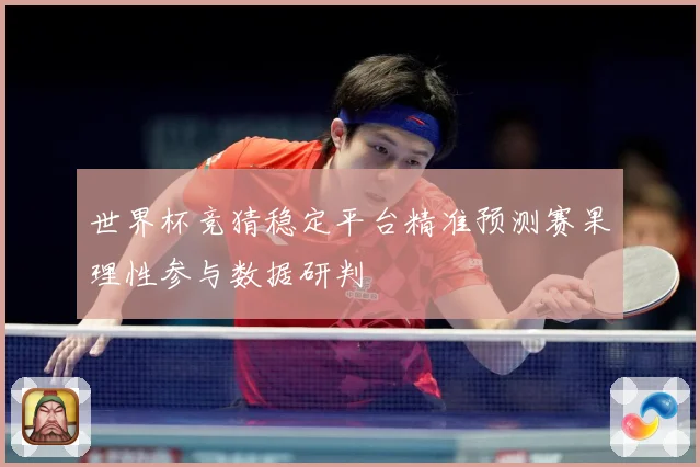 世界杯竞猜稳定平台精准预测赛果理性参与数据研判