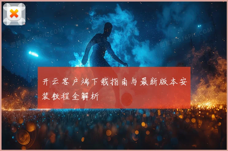开云客户端下载指南与最新版本安装教程全解析