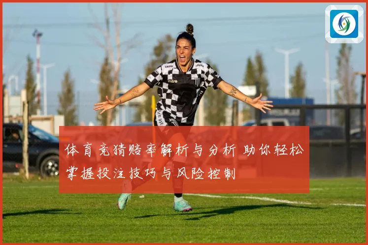 体育竞猜赔率解析与分析 助你轻松掌握投注技巧与风险控制