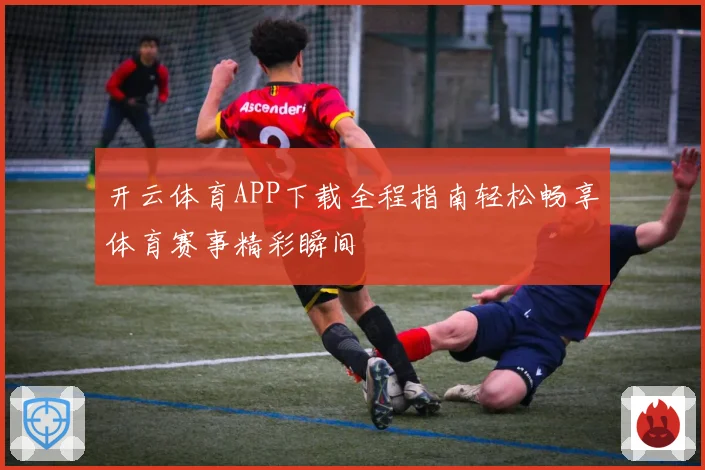 开云体育APP下载全程指南轻松畅享体育赛事精彩瞬间