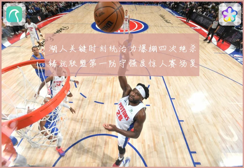 湖人关键时刻统治力爆棚四次绝杀铸就联盟第一防守强度惊人赛场复盘