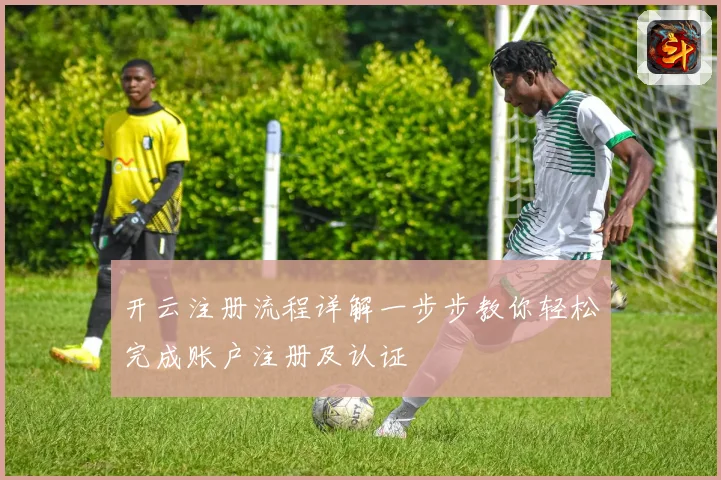 开云注册流程详解一步步教你轻松完成账户注册及认证