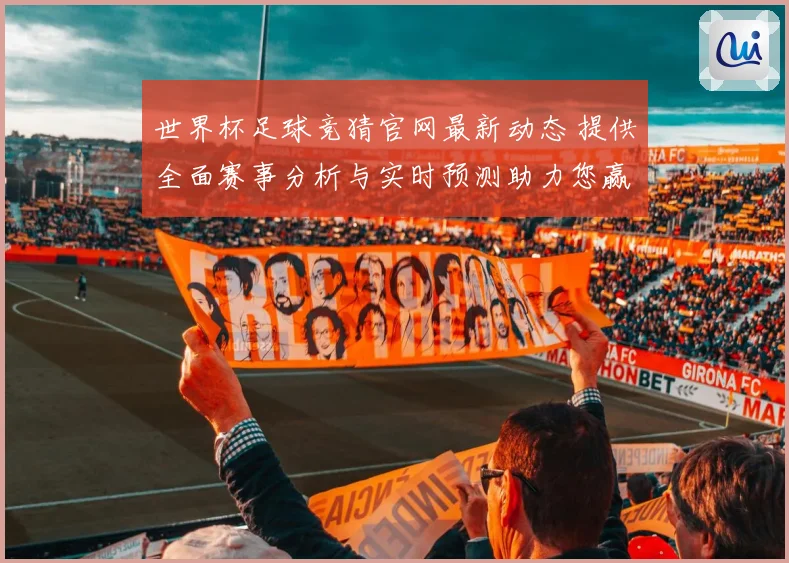 世界杯足球竞猜官网最新动态 提供全面赛事分析与实时预测助力您赢取大奖