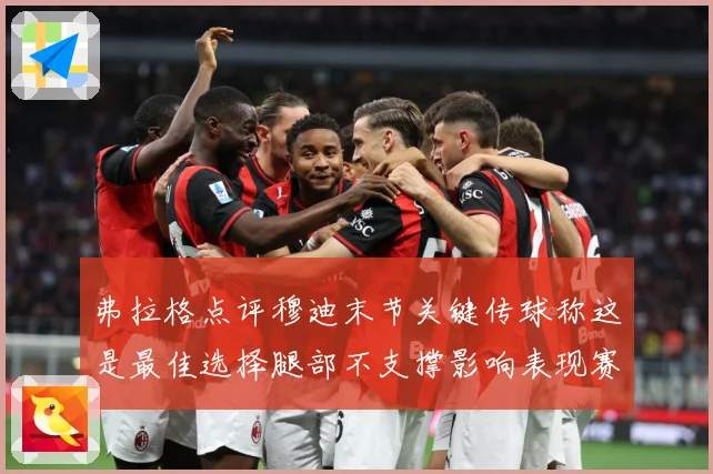 弗拉格点评穆迪末节关键传球称这是最佳选择腿部不支撑影响表现赛场复盘