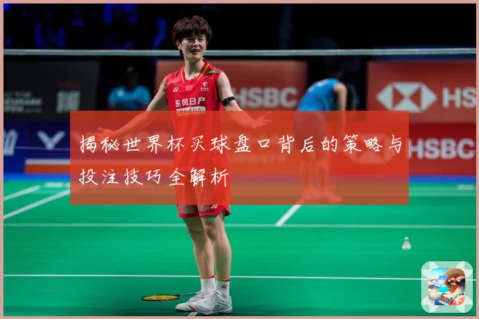 揭秘世界杯买球盘口背后的策略与投注技巧全解析