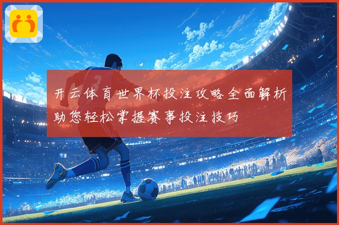 开云体育世界杯投注攻略全面解析助您轻松掌握赛事投注技巧