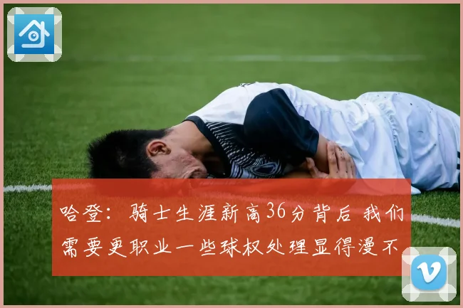 哈登：骑士生涯新高36分背后 我们需要更职业一些球权处理显得漫不经心