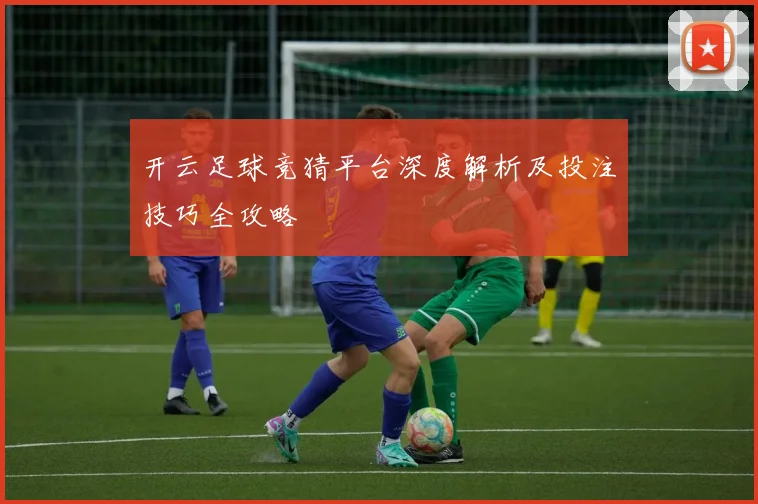 开云足球竞猜平台深度解析及投注技巧全攻略