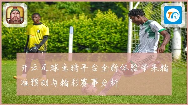 开云足球竞猜平台全新体验带来精准预测与精彩赛事分析