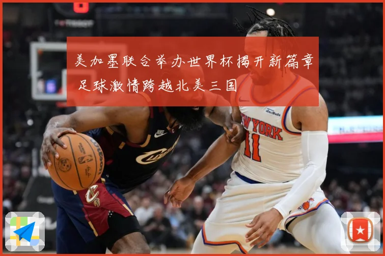 美加墨联合举办世界杯揭开新篇章 足球激情跨越北美三国