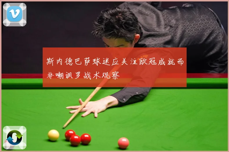 斯内德巴萨球迷应关注欧冠成就而非嘲讽罗战术观察