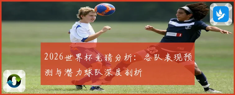 2026世界杯竞猜分析：各队表现预测与潜力球队深度剖析