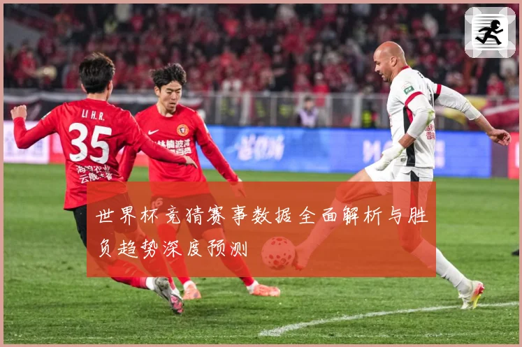 世界杯竞猜赛事数据全面解析与胜负趋势深度预测