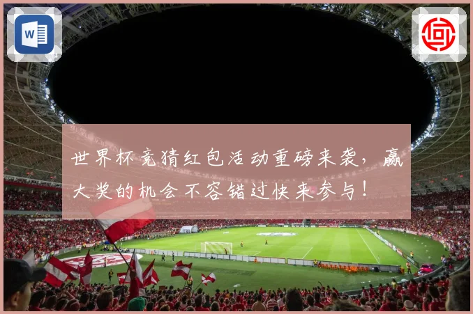 世界杯竞猜红包活动重磅来袭，赢大奖的机会不容错过快来参与！