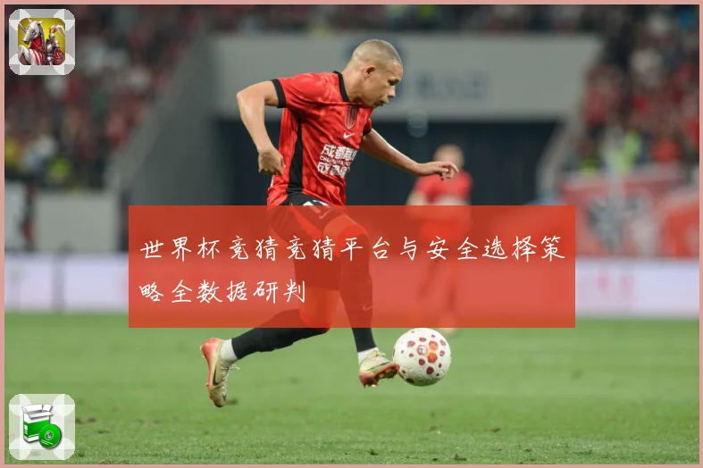 世界杯竞猜竞猜平台与安全选择策略全数据研判