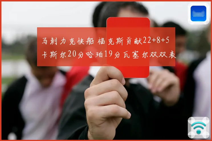 马刺力克快船 福克斯贡献22+8+5 卡斯尔20分哈珀19分瓦塞尔双双表现突出