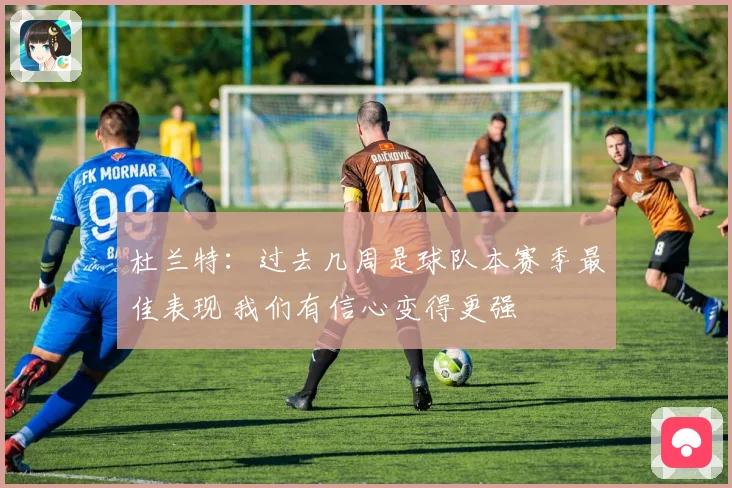 杜兰特：过去几周是球队本赛季最佳表现 我们有信心变得更强