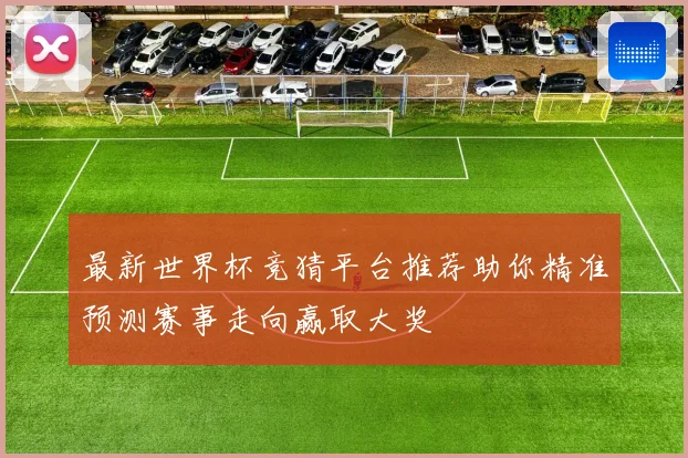 最新世界杯竞猜平台推荐助你精准预测赛事走向赢取大奖