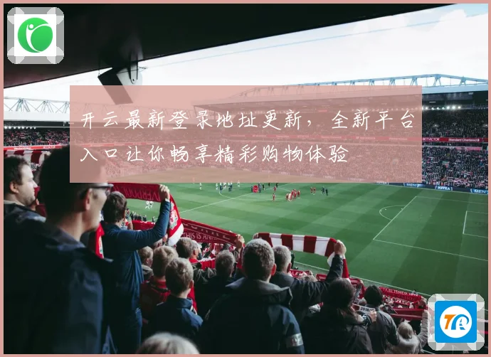 开云最新登录地址更新，全新平台入口让你畅享精彩购物体验