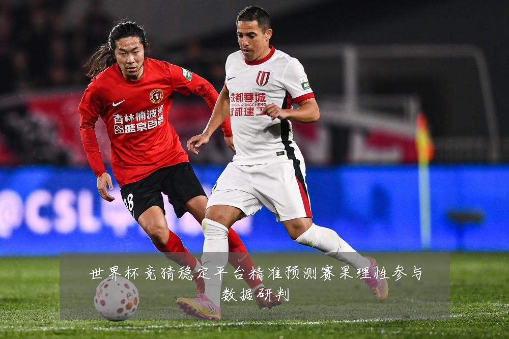 世界杯竞猜稳定平台精准预测赛果理性参与数据研判