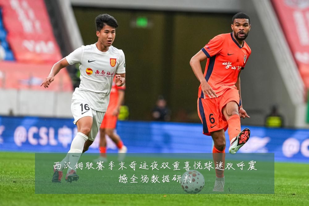 西汉姆联赛季末奇迹夜双重喜悦球迷欢呼震撼全场数据研判