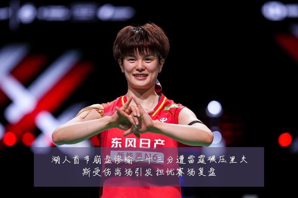 湖人首节崩盘惨输二十三分遭雷霆碾压里夫斯受伤离场引发担忧赛场复盘
