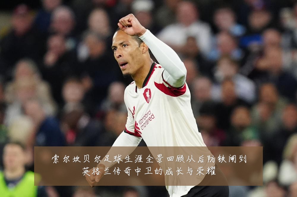 索尔坎贝尔足球生涯全景回顾从后防铁闸到英格兰传奇中卫的成长与荣耀