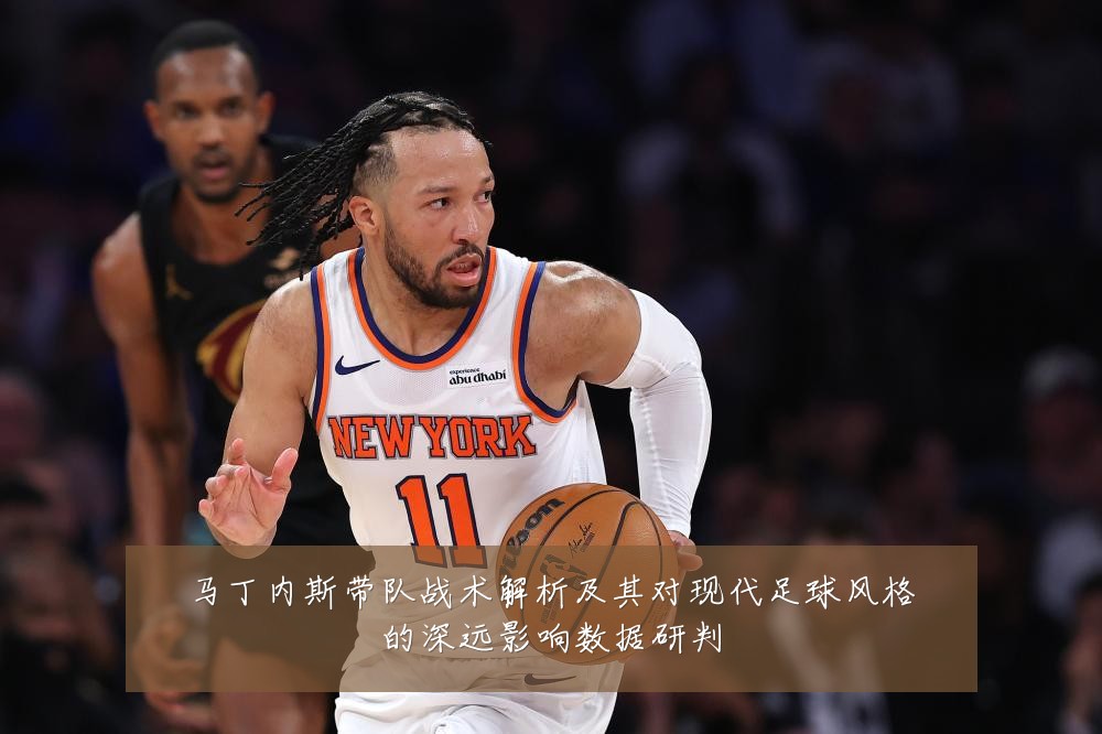 马丁内斯带队战术解析及其对现代足球风格的深远影响数据研判
